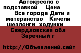 Автокресло с подставкой. › Цена ­ 4 000 - Все города Дети и материнство » Качели, шезлонги, ходунки   . Свердловская обл.,Заречный г.